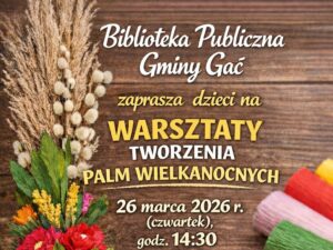Zapowiedź warsztatów tworzenia palm wielkanocnych dla dzieci w Bibliotece Publicznej Gminy Gać.